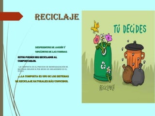 Reciclaje
Desperdicios de jardín y
orgánicos de las comidas
Estos pueden ser reciclados al
comportarlos.
La composta es el proceso de biodegradación de
materia orgánica por medio de organismos en el
suelo.
…la composta es uno de los sistemas
de reciclaje naturales más conocidos.
 