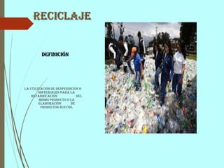 Reciclaje
Definición
La utilización de desperdicios o
materiales para la
refabricación del
mismo producto o la
elaboración de
productos nuevos.
 