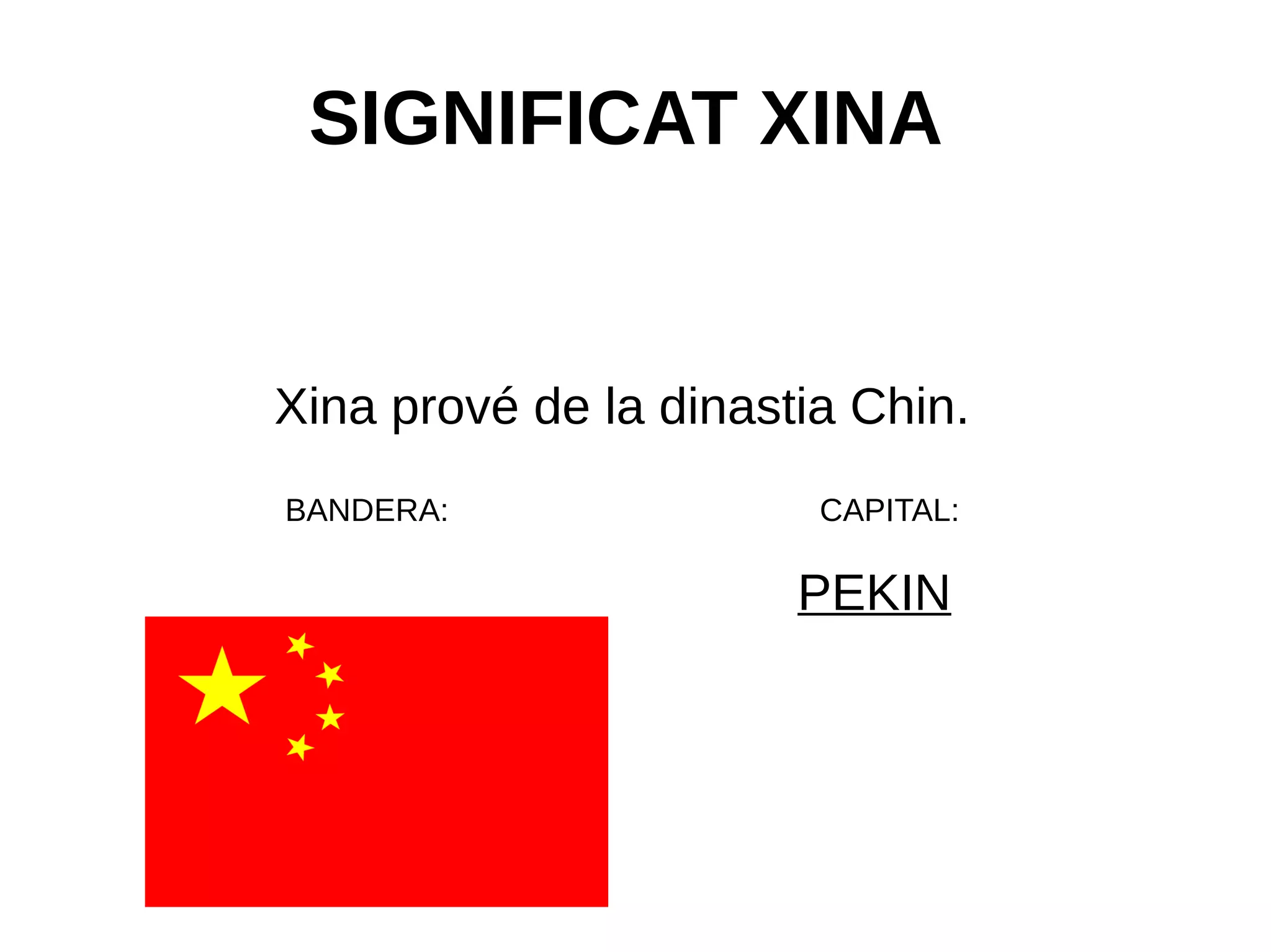 SIGNIFICAT XINA
Xina prové de la dinastia Chin.
BANDERA: CAPITAL:
PEKIN
 
