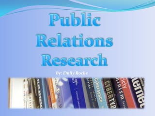 Public Relations Research By: Emily Roche 