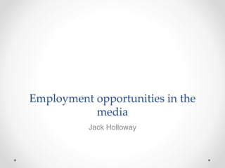 Employment opportunities in the
media
Jack Holloway
 