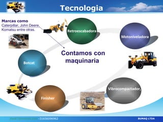 Tecnologia [email_address]  -31656096962 BUMAQ LTDA Botcat Retroescabadora Motoniveladora Vibrocompactador , Finisher Contamos con maquinaria  Marcas como Caterpillar, John Deere, Komatsu entre otras. 
