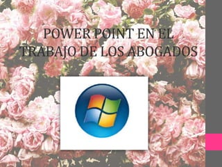 POWER POINT EN EL
TRABAJO DE LOS ABOGADOS
 