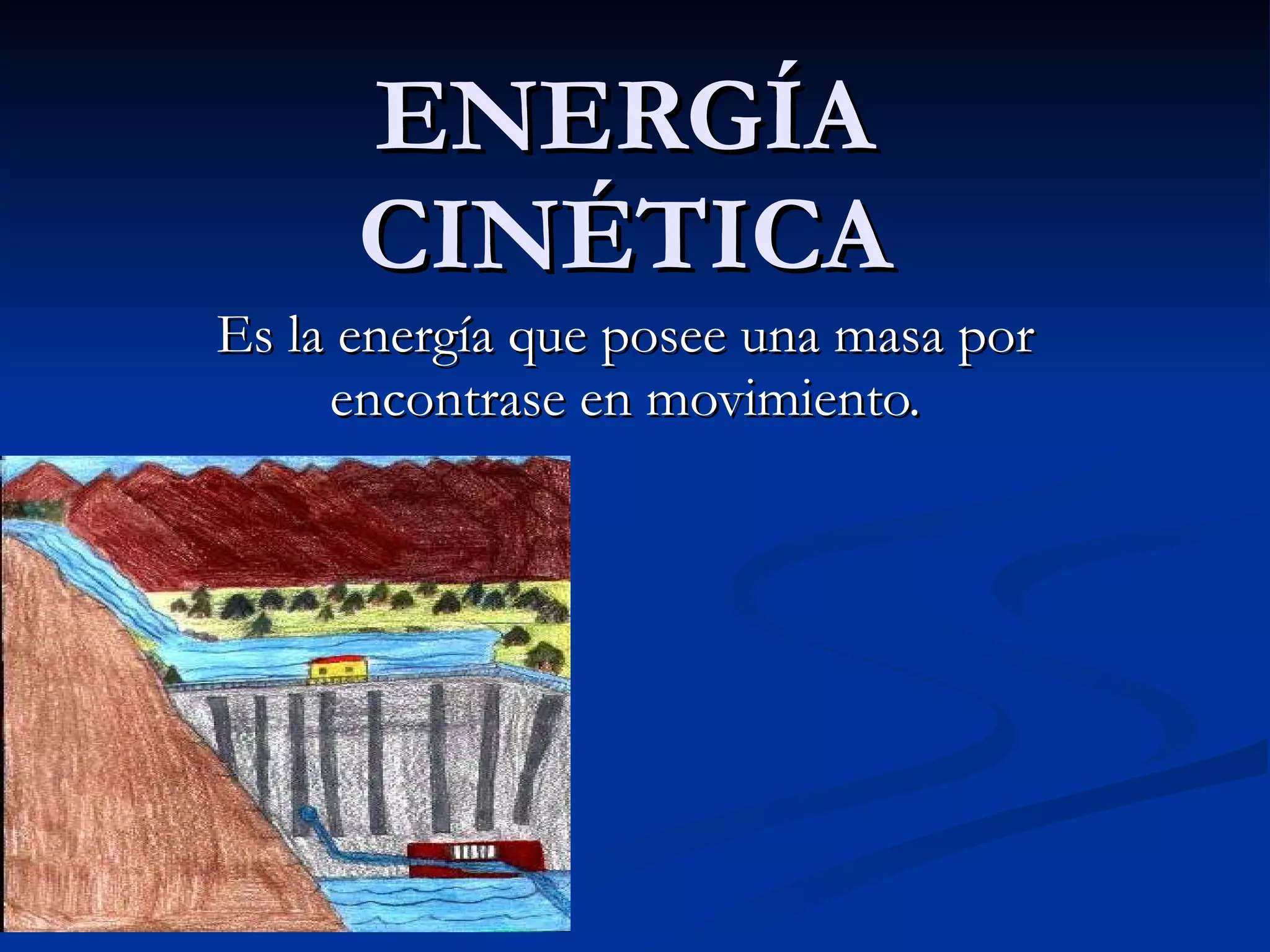 ENERGÍA CINÉTICA Es la energía que posee una masa por encontrase en movimiento.