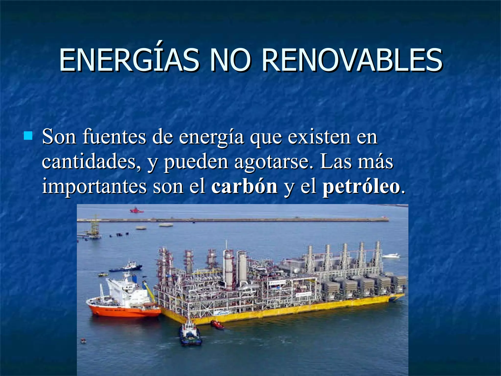 ENERGÍAS NO RENOVABLES Son fuentes de energía que existen en cantidades, y pueden agotarse. Las más importantes son el carbón y el petróleo .