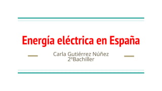 Energía eléctrica en España
Carla Gutiérrez Núñez
2ºBachiller
 