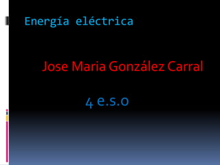 Energía eléctrica
Jose Maria González Carral
4 e.s.o
 