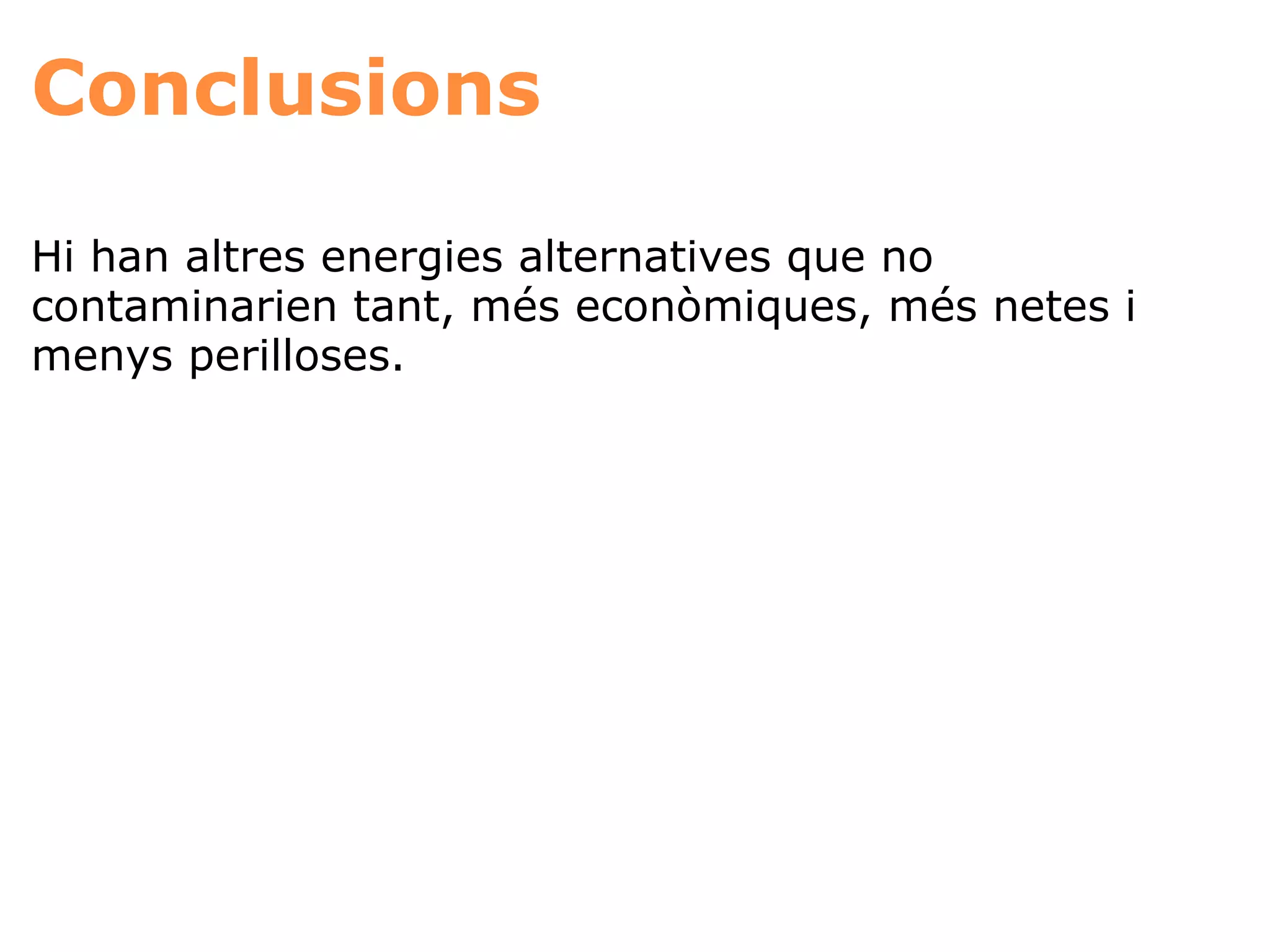 Conclusions Hi han altres energies alternatives que no contaminarien tant, més econòmiques, més netes i menys perilloses. 