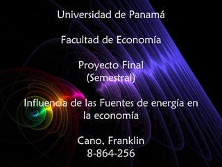 Universidad de Panamá
Facultad de Economía
Proyecto Final
(Semestral)
Influencia de las Fuentes de energía en
la economía
Cano, Franklin
8-864-256
 