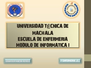 UNIVERSIDAD TÉCNICA DE MACHALA 
ESCUELA DE ENFERMERIA 
MODULO DE INFORMATICA I 
1º ENFERMERIA «C»  