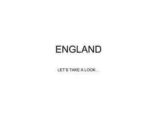 ENGLAND LET’S TAKE A LOOK… 