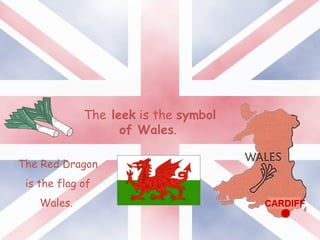 The leek is the symbol
of Wales.
The Red Dragon
is the flag of
Wales.
 