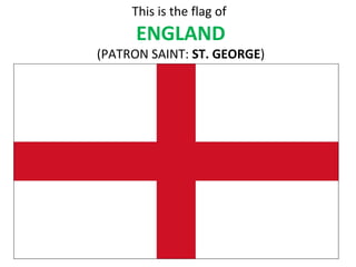This is the flag of
ENGLAND
(PATRON SAINT: ST. GEORGE)
 