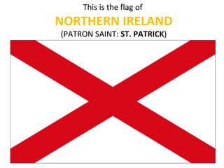 This is the flag of
NORTHERN IRELAND
(PATRON SAINT: ST. PATRICK)
 