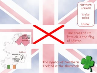 Northern
Ireland
is also
called
Ulster
The cross of St
Patrick is the flag
of Ulster.
The symbol of Northern
Ireland is the shamrock
 