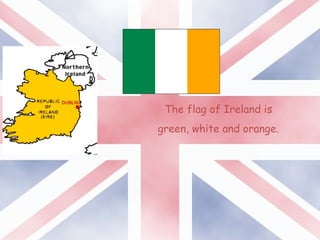 The flag of Ireland is
green, white and orange.
 