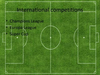 International competitions
• Champions League
• Europa League
• Super Cup
 