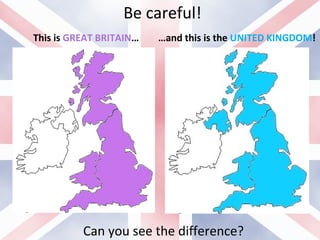 Be careful!
This is GREAT BRITAIN… …and this is the UNITED KINGDOM!
Can you see the difference?
 