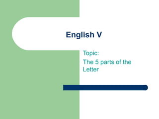 English V

    Topic:
    The 5 parts of the
    Letter
 