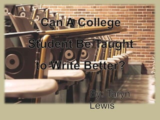 Can A College Student Be Taught to Write Better? By: Taryn Lewis 