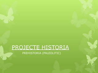 PROJECTE HISTORIA
PREHISTORIA (PALEOLITIC)
Tània .V. Andrea. M Ruben .R. Chiara .B Victor . M.
 