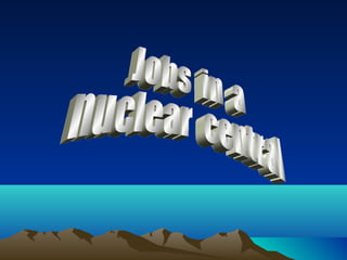 Jobs  in  a  nuclear  central 