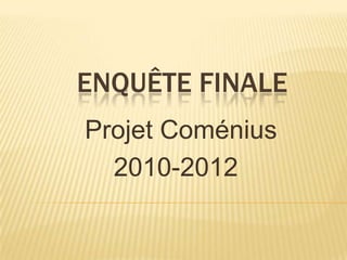 ENQUÊTE FINALE
Projet Coménius
  2010-2012
 