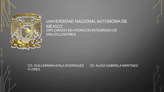 UNIVERSIDAD NACIONAL AUTONOMA DE
MÉXICO
DIPLOMADO EN ATENCION INTEGRADA DE
MALOCLUSIONES
CD. GUILLERMINA AYALA RODRIGUEZ CD. ALICIA GABRIELA MARTINEZ
FLORES
 