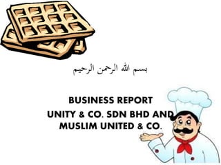 ‫الرحيم‬ ‫الرمحن‬ ‫هللا‬ ‫بسم‬
BUSINESS REPORT
UNITY & CO. SDN BHD AND
MUSLIM UNITED & CO.
 