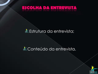 ESCOLHA DA ENTREVISTA




  Estrutura da entrevista;



  Conteúdo da entrevista.
 
