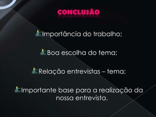 CONCLUSÃO


      Importância do trabalho;

       Boa escolha do tema;

     Relação entrevistas – tema;

Importante base para a realização da
          nossa entrevista.
 