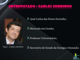 ENTREVISTADO : CARLOS ZORRINHO


                          José Carlos das Dores Zorrinho;


                          Mestrado em Gestão;


                          Professor Universitário;


Fig.3 - Carlos Zorrinho
                          Secretário de Estado da Energia e Inovação.
 