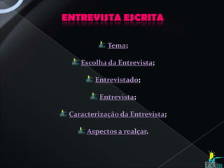 ENTREVISTA ESCRITA

            Tema;

    Escolha da Entrevista;

        Entrevistado;

          Entrevista;

 Caracterização da Entrevista;

      Aspectos a realçar.
 