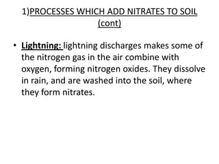 1)PROCESSES WHICH ADD NITRATES TO SOIL(cont)Lightning: lightningdischargesmakessome of thenitrogen gas in the air combine withoxygen, formingnitrogen oxides. Theydissolve in rain, and are washedintothesoil, wheretheyformnitrates.