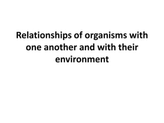Relationships of organisms with
  one another and with their
         environment
 
