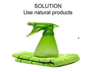 SOLUTION
Use natural products
g
 