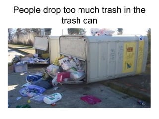 People drop too much trash in the
trash can
 