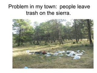 Problem in my town: people leave
trash on the sierra.
 