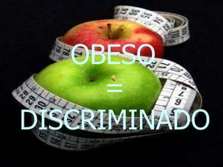 OBESO
      =
DISCRIMINADO
 