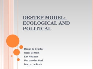DESTEP MODEL:  ECOLOGICAL AND POLITICAL Daniel de Gruijter Oscar Beltram Kim Rotsaert Lisa van den Hoek Marten de Bruin 