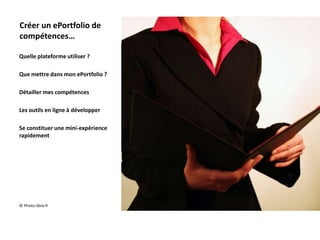 Créer un ePortfolio de
compétences…

Quelle plateforme utiliser ?

Que mettre dans mon ePortfolio ?

Détailler mes compétences

Les outils en ligne à développer

Se constituer une mini-expérience
rapidement




© Photo-libre.fr
 