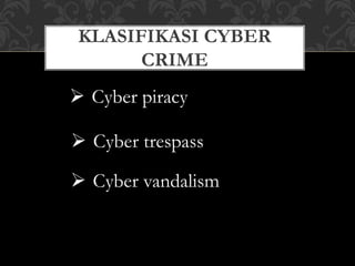 KLASIFIKASI CYBER
CRIME
 Cyber piracy
 Cyber trespass
 Cyber vandalism
 