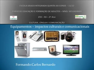Equipamentos – impactos culturais e comunicacionais




   Formando:Carlos Bernardo
 