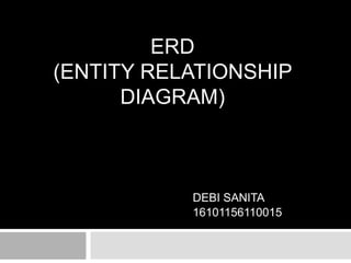 ERD
(ENTITY RELATIONSHIP
DIAGRAM)
DEBI SANITA
16101156110015
 