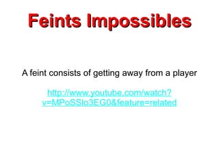 Feints Impossibles A feint consists of getting away from a player http://www.youtube.com/watch?v=MPoSSlo3EG0&feature=related 