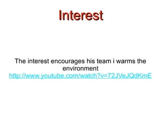 Interest The interest encourages his team i warms the environment http://www.youtube.com/watch?v=72JVeJQdKmE 