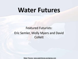 Water Futures

        Featured Futurists:
Eric Semler, Molly Myers and David
              Collett
 