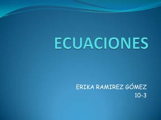 ECUACIONES ERIKA RAMIREZ GÓMEZ 10-3 