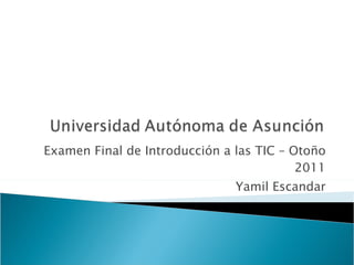 Examen Final de Introducción a las TIC – Otoño 2011 Yamil Escandar 