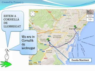 Created by Primary 3

ESTEM A
CORNELLÀ
DE
LLOBREGAT

We are in
Cornellà
de
Llobregat

Escola Martinet

 